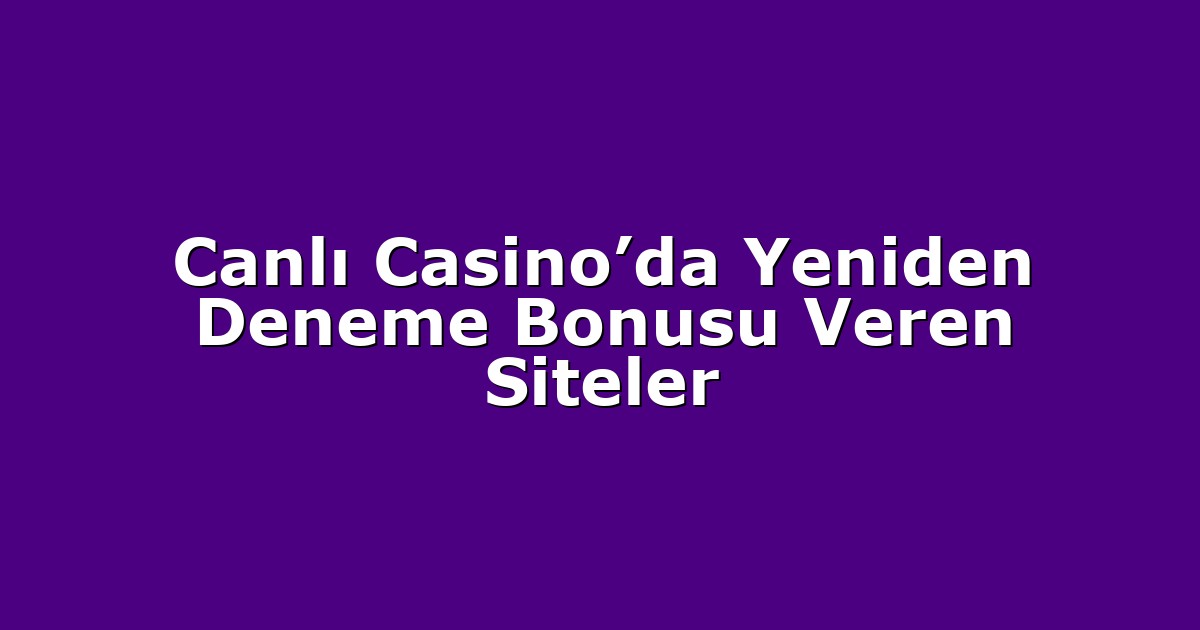 Canlı Casino’da Yeniden Deneme Bonusu Veren Siteler