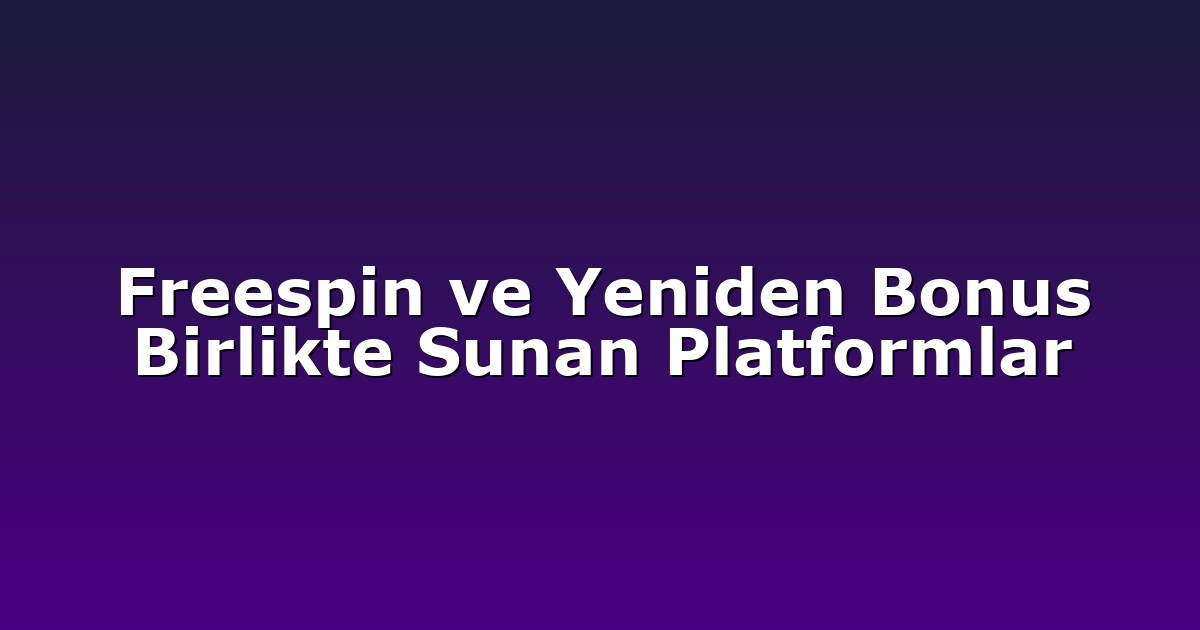 Freespin ve Yeniden Bonus Birlikte Sunan Platformlar