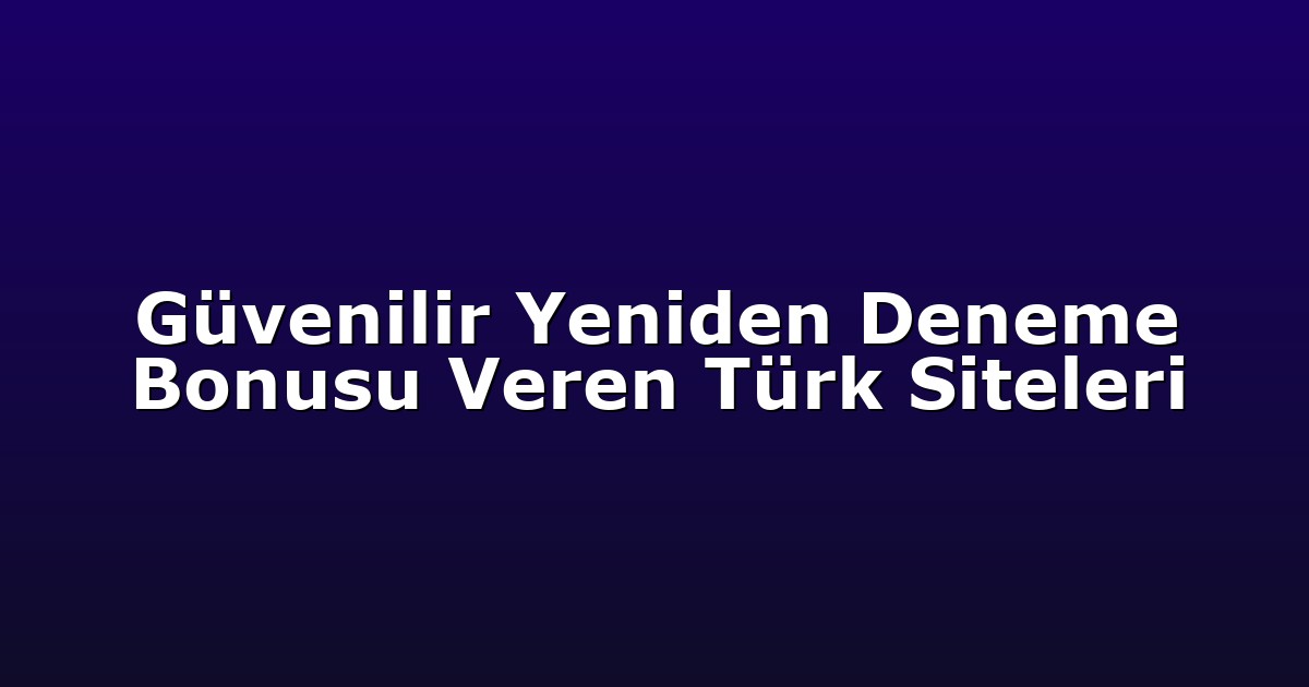 Güvenilir Yeniden Deneme Bonusu Veren Türk Siteleri