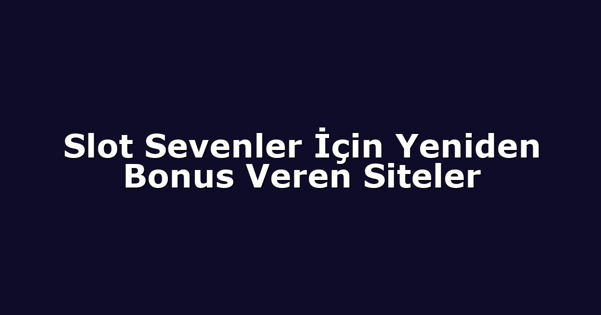 Slot Sevenler İçin Yeniden Bonus Veren Siteler