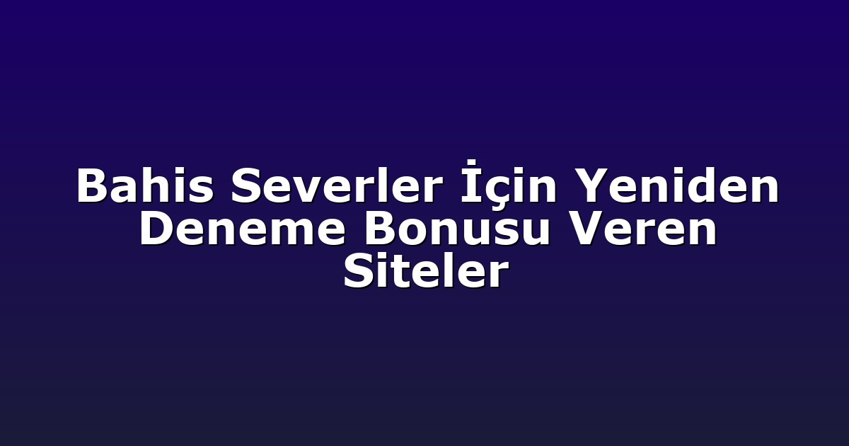 Bahis Severler İçin Yeniden Deneme Bonusu Veren Siteler