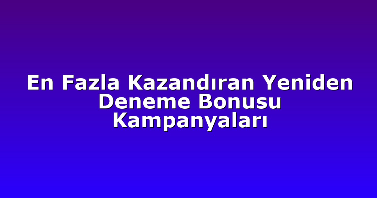 En Fazla Kazandıran Yeniden Deneme Bonusu Kampanyaları