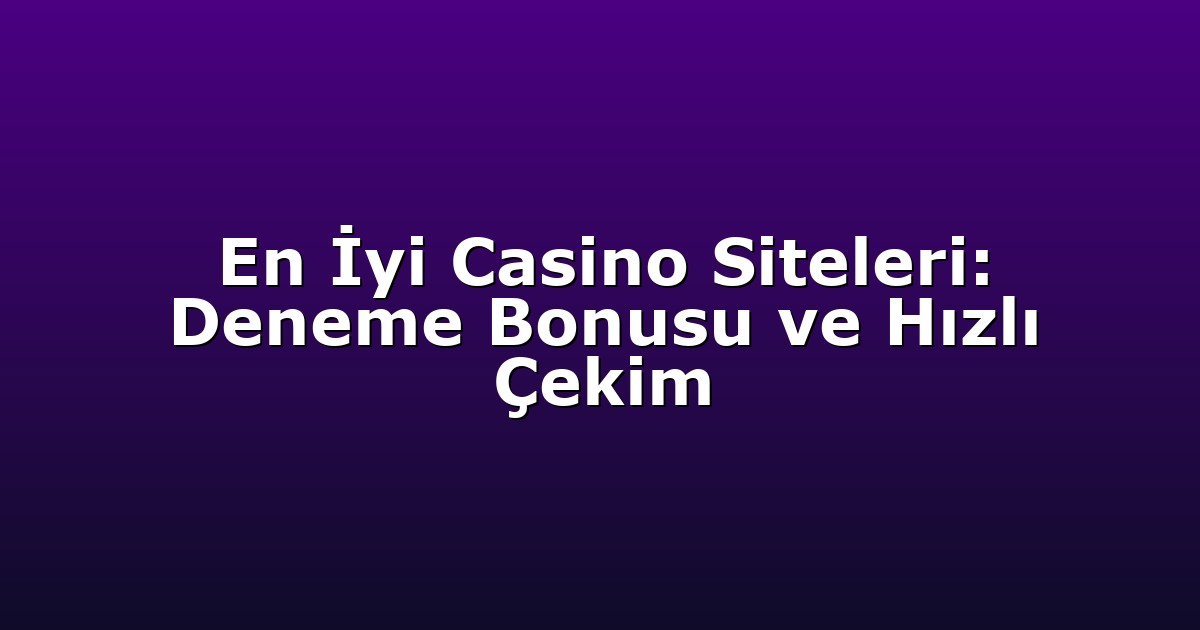 En İyi Casino Siteleri: Deneme Bonusu ve Hızlı Çekim