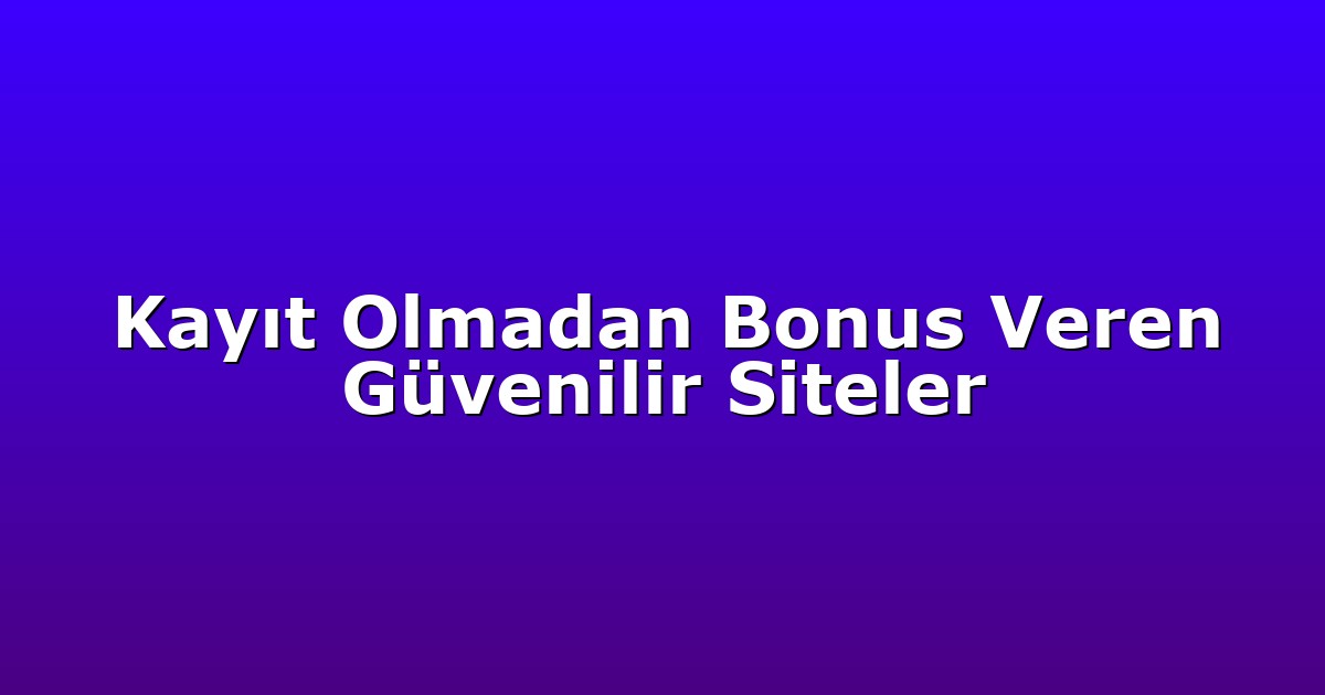 Kayıt Olmadan Bonus Veren Güvenilir Siteler