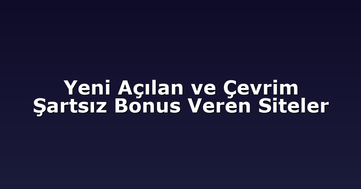 Yeni Açılan ve Çevrim Şartsız Bonus Veren Siteler
