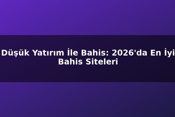 Düşük Yatırım İle Bahis: 2026’da En İyi Bahis Siteleri
